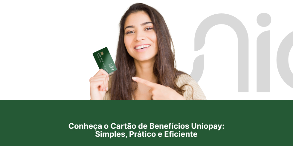 Conheça o Cartão de Benefícios Unio Pay: Simples, Prático e Eficiente