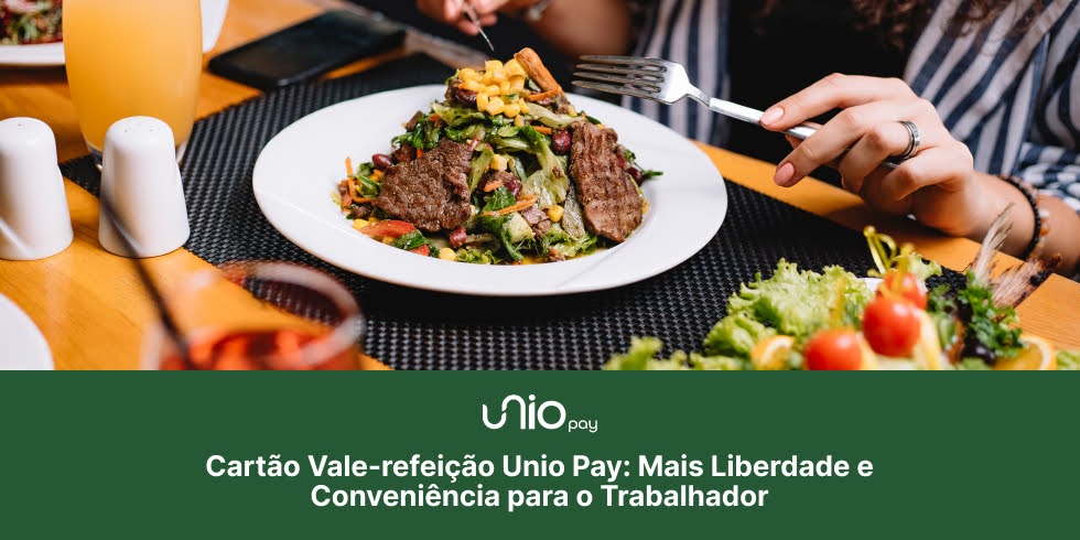 Cartão Vale-refeição Unio Pay: Mais Liberdade e Conveniência para o Trabalhador
